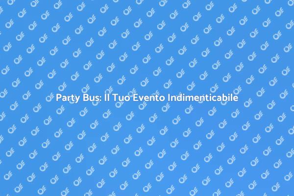 Rendi Unico il Tuo Evento con un Party Bus