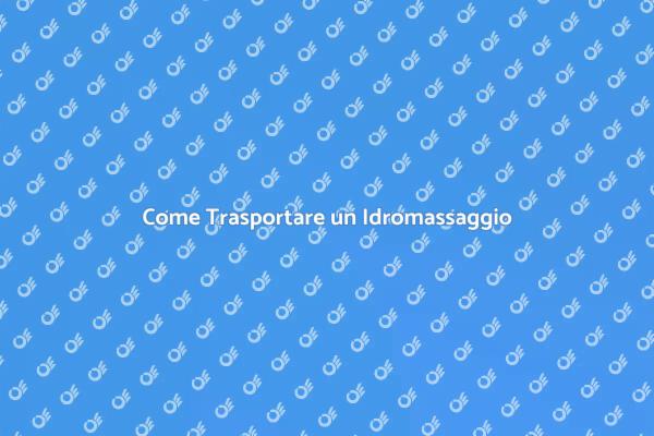 Trasporto Idromassaggio: Ecco Come Fare