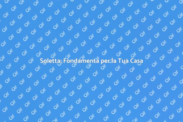 Costruzione Soletta: Tutto Quello che Devi Sapere