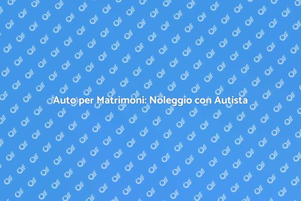 Noleggio Auto Matrimonio: Eleganza e Comfort