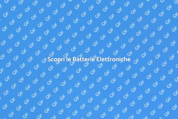 Batterie Elettroniche: Scopri il Loro Potere
