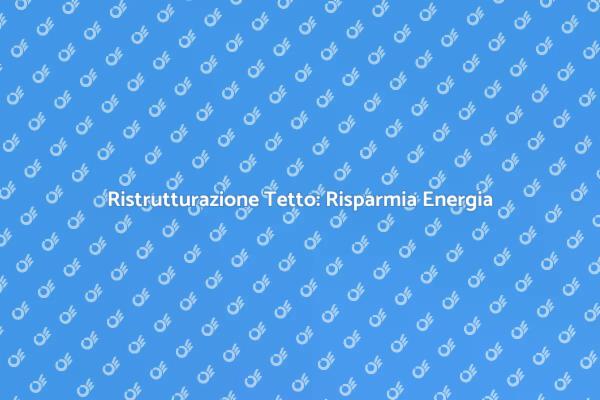 Migliora l'Efficienza con il Tetto Nuovo