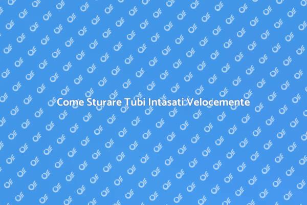 Sturare Tubi: Metodi Efficaci e Veloce