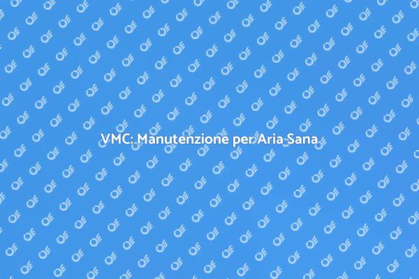 Manutenzione VMC: Aria Pulita e Sana