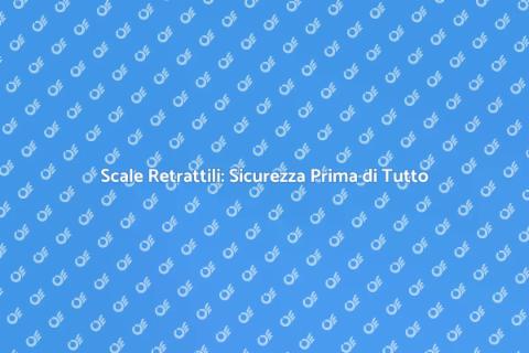 Sicurezza Scale Retrattili in Casa