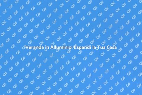 Costruire Veranda in Alluminio
