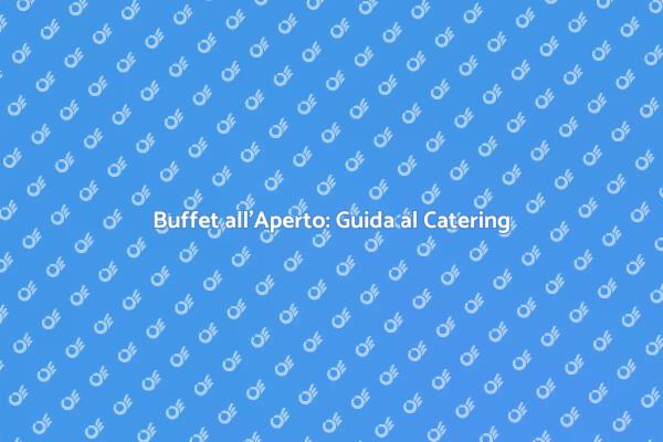 Buffet all'Aperto: Scegli il Catering Giusto