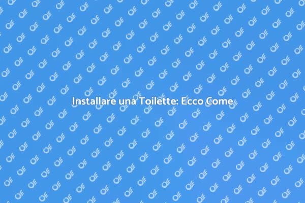 Come Installare una Toilette in Casa