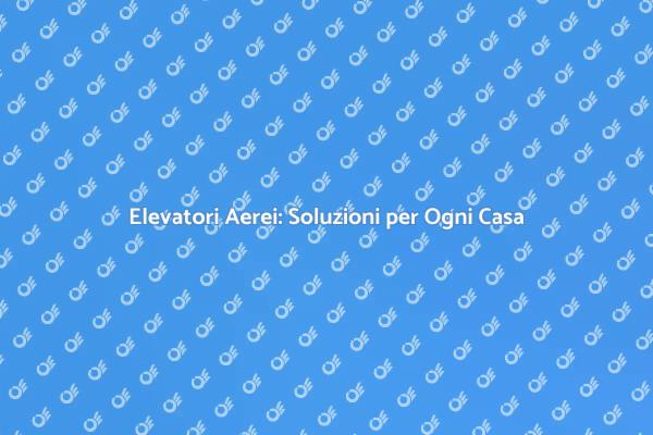 Elevatori Aerei: Praticità e Funzionalità