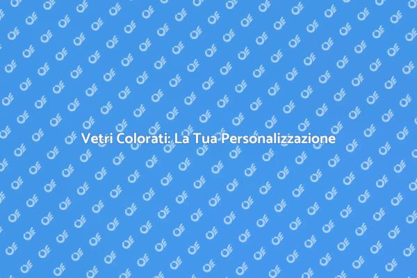 Rendi Unici i Tuoi Vetri Colorati