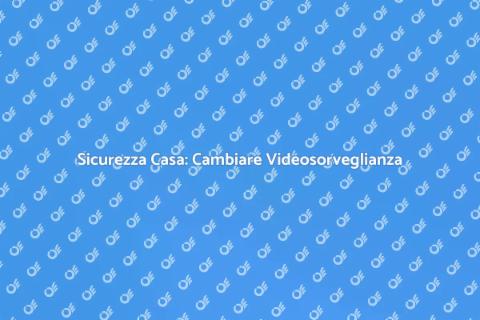 Videosorveglianza Residenziale: Cambiamenti