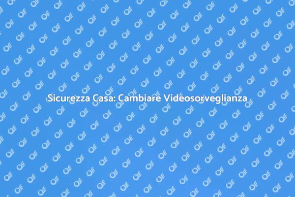 Rinnova la Videosorveglianza della Tua Casa