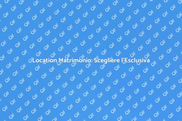 Location Esclusive per Matrimoni Indimenticabili