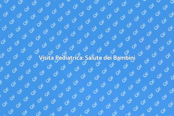 Salute Infantile: Visita Pediatrica Essenziale