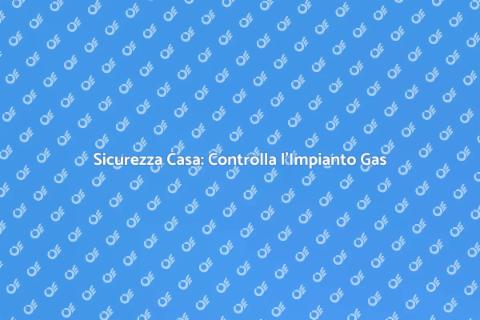 Verifica Impianto Gas in Casa Sicura