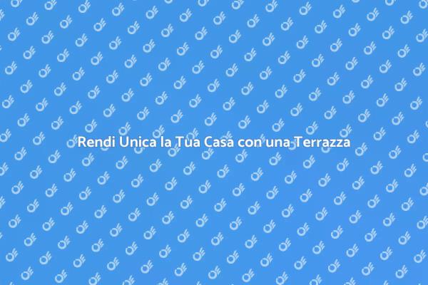 Trasforma la Tua Casa con una Terrazza