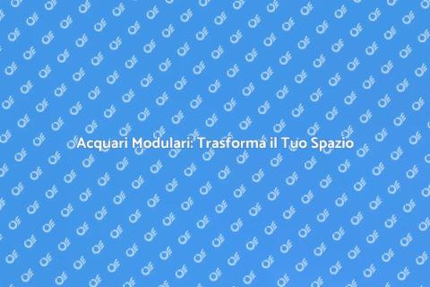 Acquari Modulare: Eleganza e Versatilità