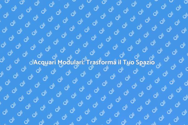 Acquari Modulare: Una Scelta Elegante