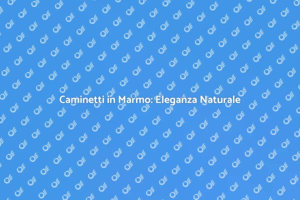 Eleganza e Comfort con Caminetti in Marmo
