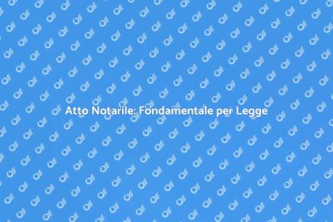 Atto Notarile: Importanza e Funzioni