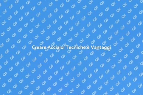 Creare Acciaio: La Magia della Trasformazione
