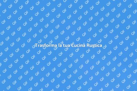 Rinnova la tua Cucina Rustica