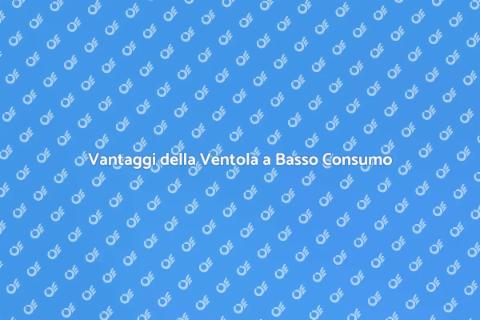Ventola a Basso Consumo: Vantaggi