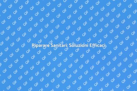 Riparazione Sanitari: Guida Pratica