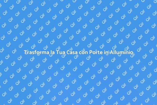 Ristruttura con Eleganza: Porte in Alluminio