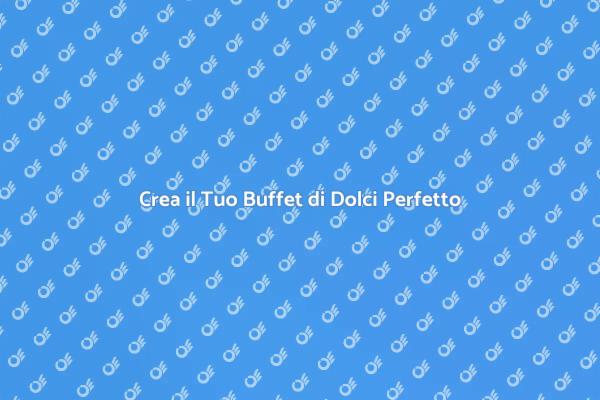 Buffet di Dolci: Idee Creative e Uniche