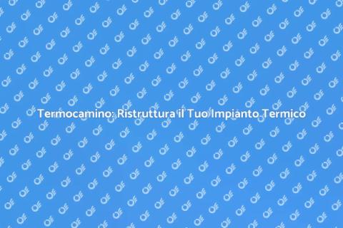Adeguamento Impianti Termici Termocamino