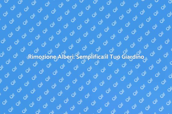 Rimozione Alberi: Sicurezza e Professionalità