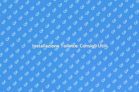 Installare Toilette: Guida Pratica