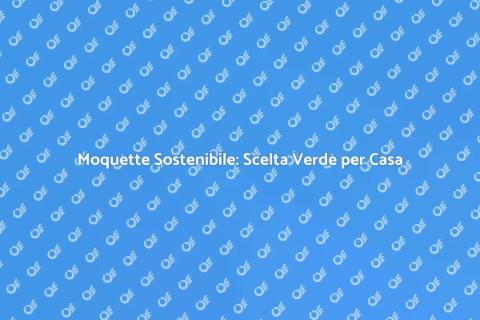Moquette Eco-Friendly per Spazi Sostenibili