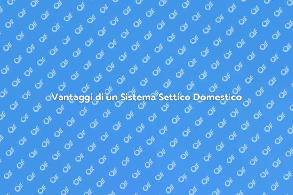 Perché Scegliere un Nuovo Sistema Settico