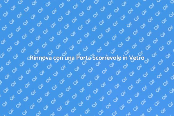 Vantaggi della Porta Scorrevole in Vetro