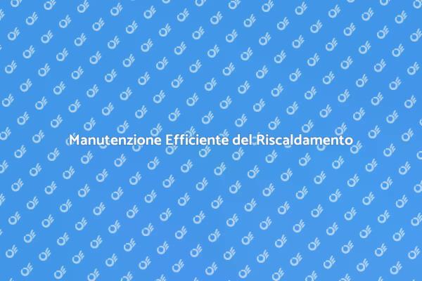 Manutenzione Ottimale per il Riscaldamento