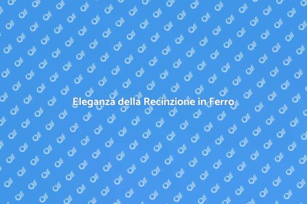 Recinzione in Ferro: Stile e Sicurezza