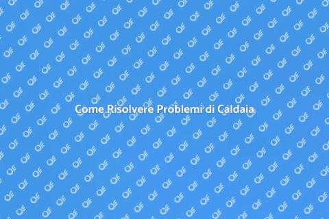 Risolvere Problemi di Caldaia Facile