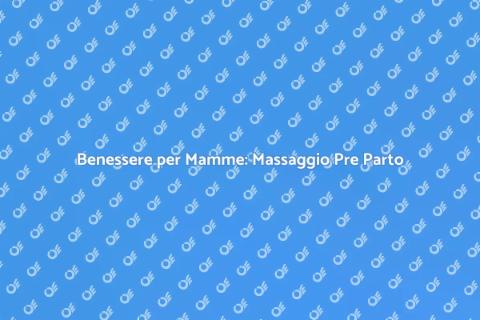 Massaggio Pre Parto: Benessere Mamme