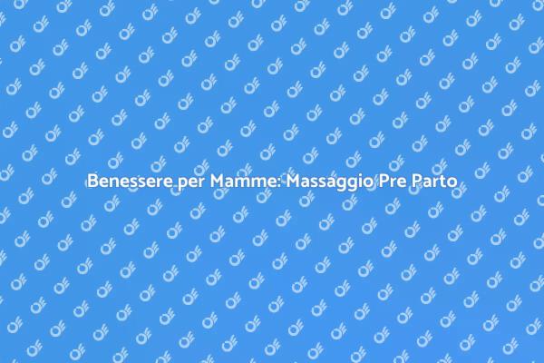 Massaggio Pre Parto: Relax e Benessere