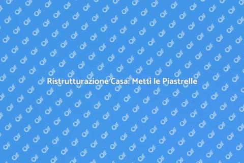 Mettere Piastrelle: Guida alla Ristrutturazione