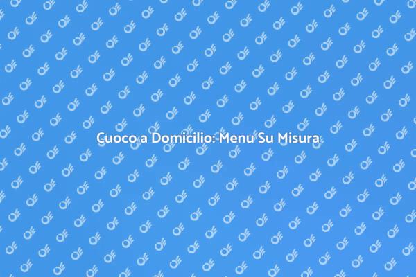 Menu Su Misura con Cuoco a Domicilio