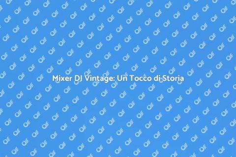 Mixer Vintage per DJ: Magia Analogica