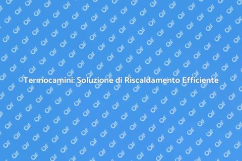 Termocamini: Calore Efficiente e Sostenibile