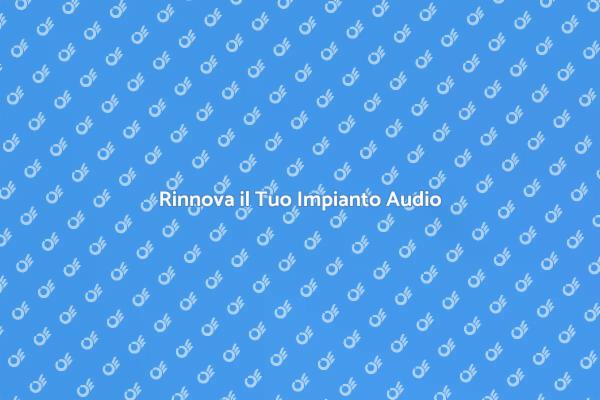 Rinnova il Tuo Impianto Sonoro