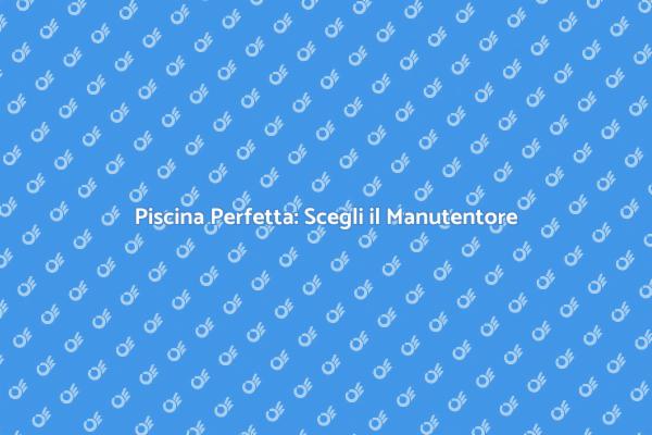 Manutenzione Piscina: Il Tuo Giardino Ideale