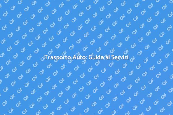 Trasporto Auto: Servizi Sicuri e Veloci