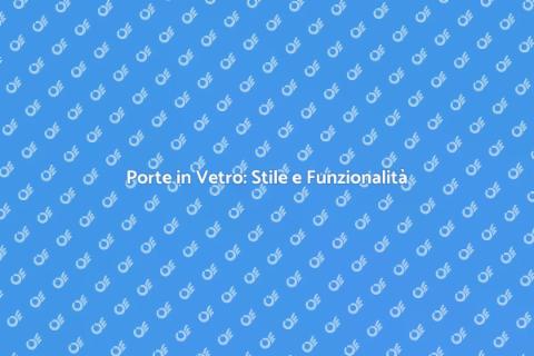 Porte in Vetro: Eleganza e Luce
