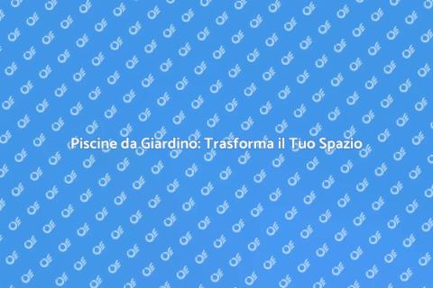 Costruzione Piscine: Il Tuo Giardino da Sogno